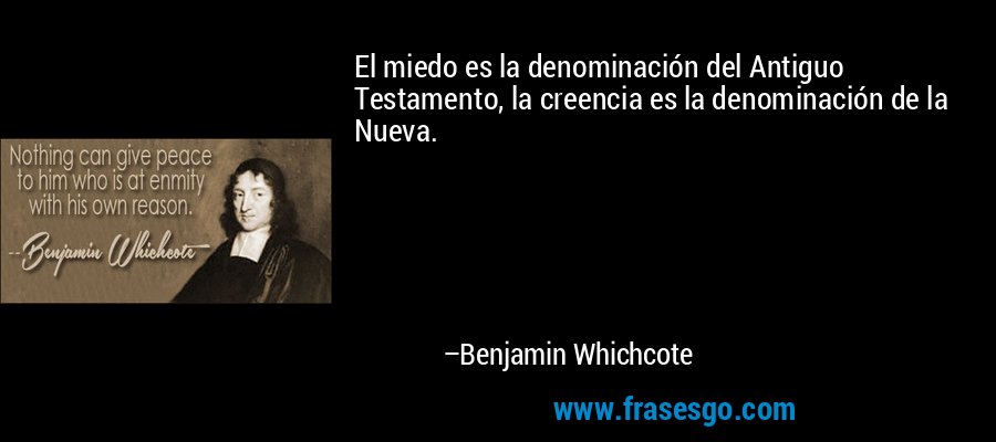 El miedo es la denominación del Antiguo Testamento, la creencia es la denominación de la Nueva. – Benjamin Whichcote