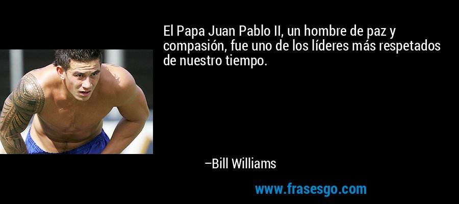 El Papa Juan Pablo II, un hombre de paz y compasión, fue uno de los líderes más respetados de nuestro tiempo. – Bill Williams