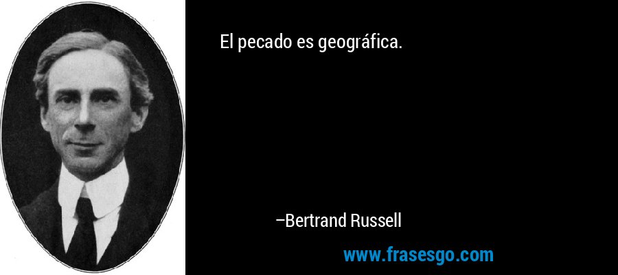 El pecado es geográfica. – Bertrand Russell