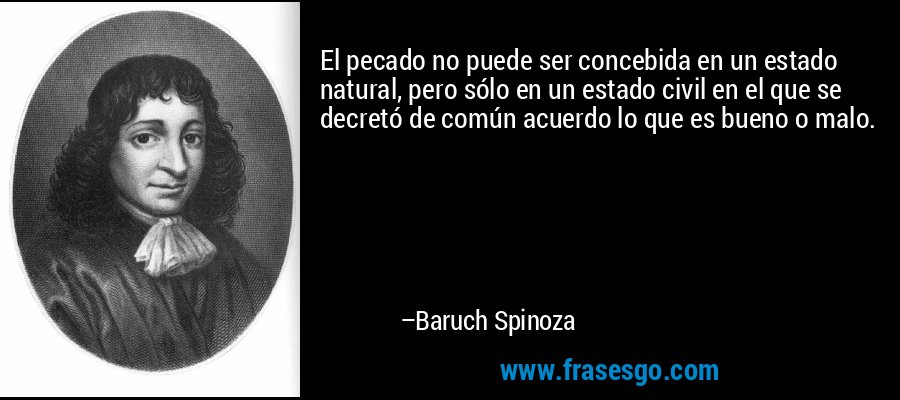 El pecado no puede ser concebida en un estado natural, pero sólo en un estado civil en el que se decretó de común acuerdo lo que es bueno o malo. – Baruch Spinoza