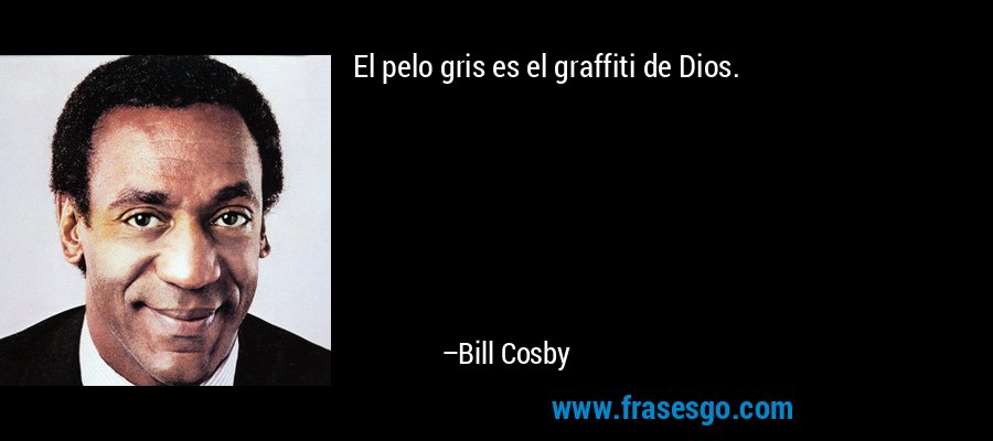 El pelo gris es el graffiti de Dios. – Bill Cosby