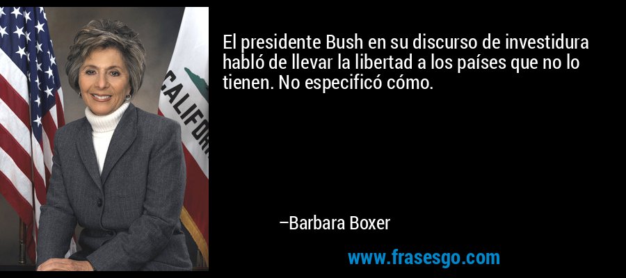 El presidente Bush en su discurso de investidura habló de llevar la libertad a los países que no lo tienen. No especificó cómo. – Barbara Boxer
