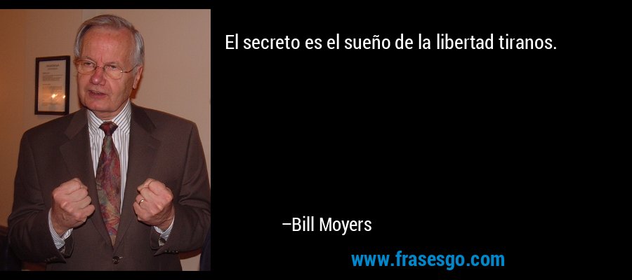 El secreto es el sueño de la libertad tiranos. – Bill Moyers