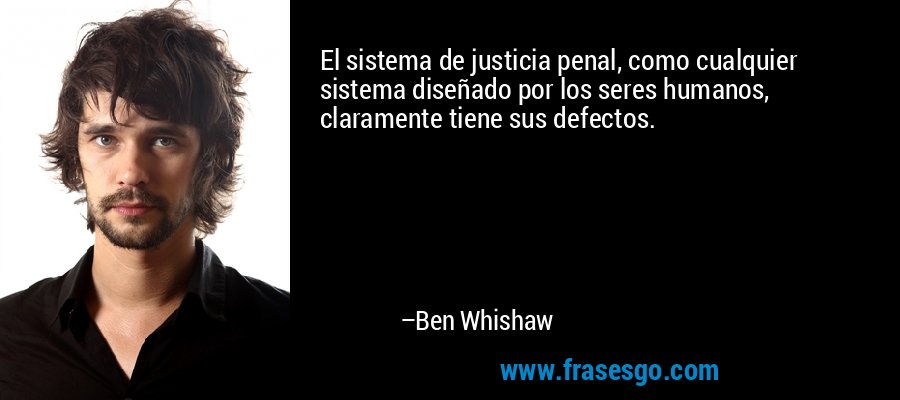 El sistema de justicia penal, como cualquier sistema diseñado por los seres humanos, claramente tiene sus defectos. – Ben Whishaw