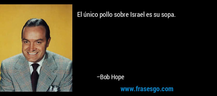 El único pollo sobre Israel es su sopa. – Bob Hope