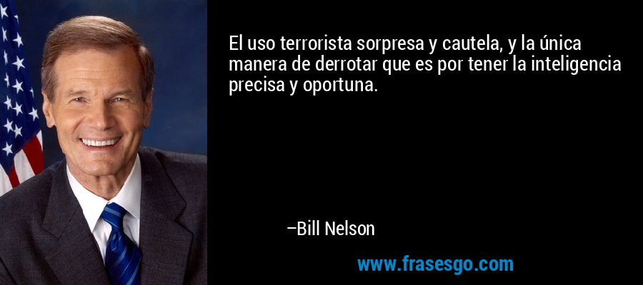 El uso terrorista sorpresa y cautela, y la única manera de derrotar que es por tener la inteligencia precisa y oportuna. – Bill Nelson