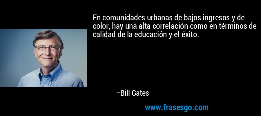 En comunidades urbanas de bajos ingresos y de color, hay una alta correlación como en términos de calidad de la educación y el éxito. – Bill Gates
