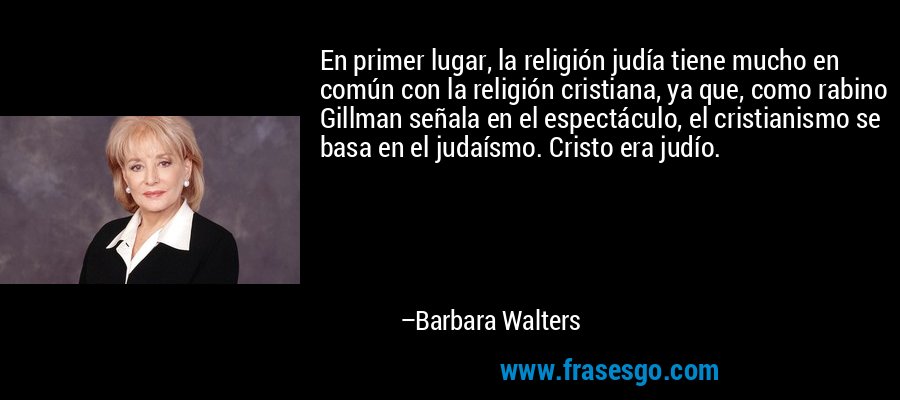 En primer lugar, la religión judía tiene mucho en común con la religión cristiana, ya que, como rabino Gillman señala en el espectáculo, el cristianismo se basa en el judaísmo. Cristo era judío. – Barbara Walters