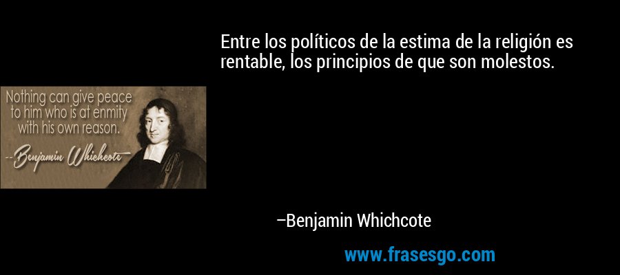 Entre los políticos de la estima de la religión es rentable, los principios de que son molestos. – Benjamin Whichcote