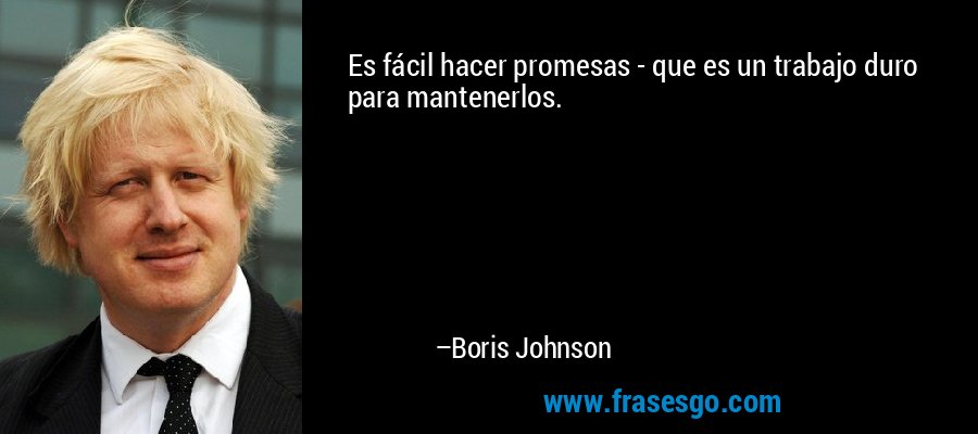 Es fácil hacer promesas - que es un trabajo duro para mantenerlos. – Boris Johnson