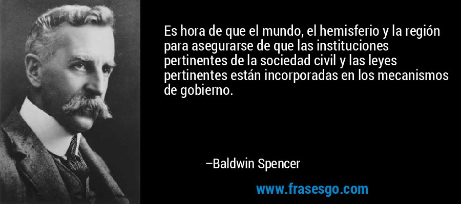 Es hora de que el mundo, el hemisferio y la región para asegurarse de que las instituciones pertinentes de la sociedad civil y las leyes pertinentes están incorporadas en los mecanismos de gobierno. – Baldwin Spencer