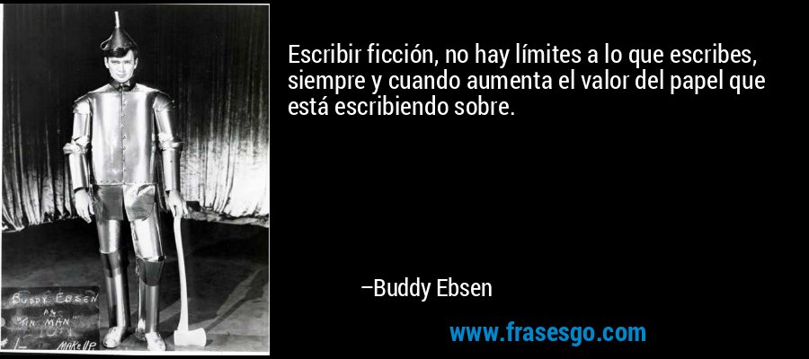 Escribir ficción, no hay límites a lo que escribes, siempre y cuando aumenta el valor del papel que está escribiendo sobre. – Buddy Ebsen