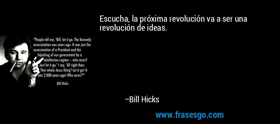 Escucha, la próxima revolución va a ser una revolución de ideas. – Bill Hicks