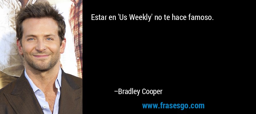 Estar en 'Us Weekly' no te hace famoso. – Bradley Cooper
