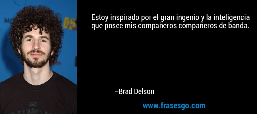 Estoy inspirado por el gran ingenio y la inteligencia que posee mis compañeros compañeros de banda. – Brad Delson