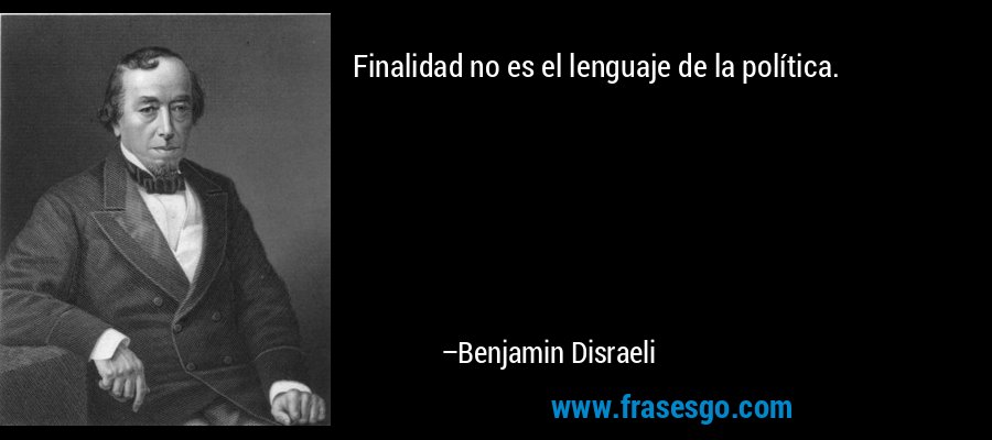 Finalidad no es el lenguaje de la política. – Benjamin Disraeli