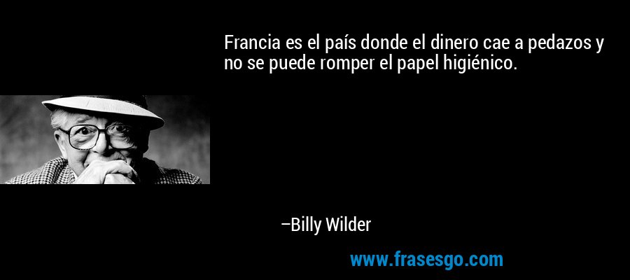Francia es el país donde el dinero cae a pedazos y no se puede romper el papel higiénico. – Billy Wilder
