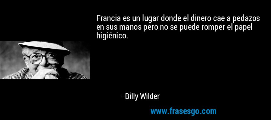 Francia es un lugar donde el dinero cae a pedazos en sus manos pero no se puede romper el papel higiénico. – Billy Wilder
