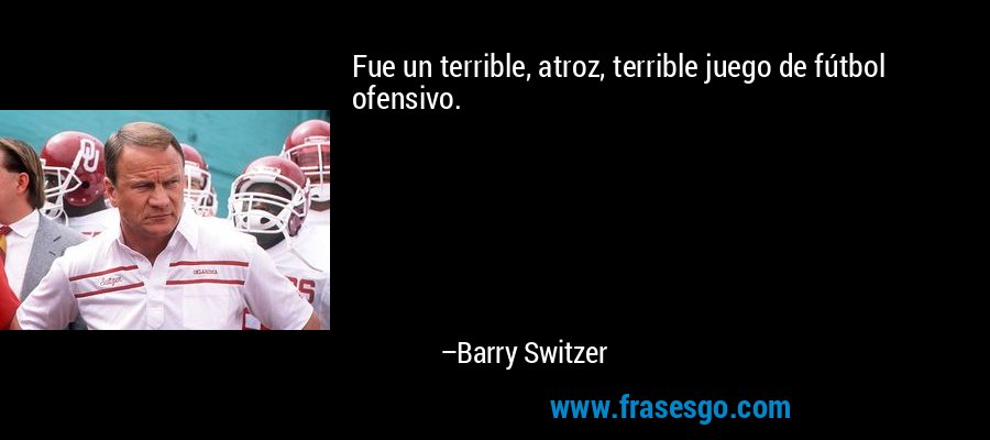 Fue un terrible, atroz, terrible juego de fútbol ofensivo. – Barry Switzer