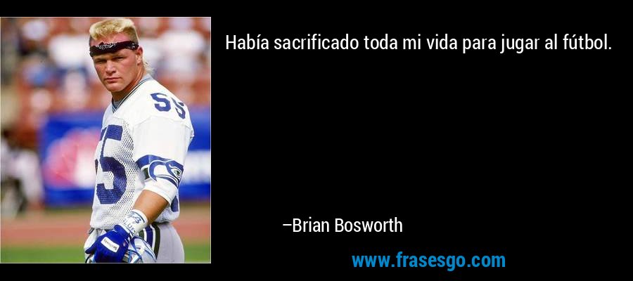 Había sacrificado toda mi vida para jugar al fútbol. – Brian Bosworth