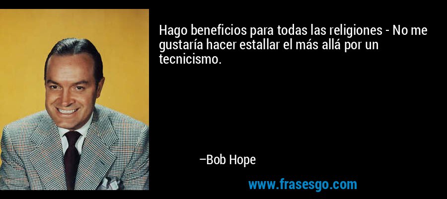 Hago beneficios para todas las religiones - No me gustaría hacer estallar el más allá por un tecnicismo. – Bob Hope