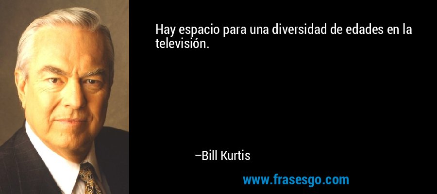 Hay espacio para una diversidad de edades en la televisión. – Bill Kurtis