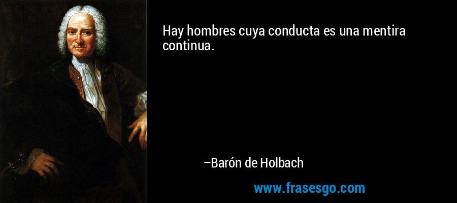 Hay hombres cuya conducta es una mentira continua. – Barón de Holbach