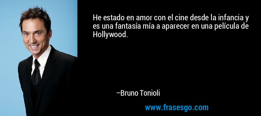 He estado en amor con el cine desde la infancia y es una fantasía mía a aparecer en una película de Hollywood. – Bruno Tonioli