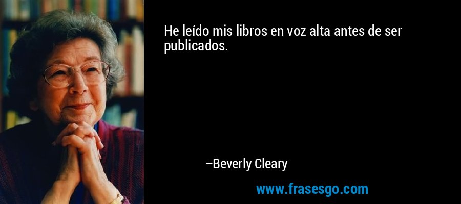 He leído mis libros en voz alta antes de ser publicados. – Beverly Cleary