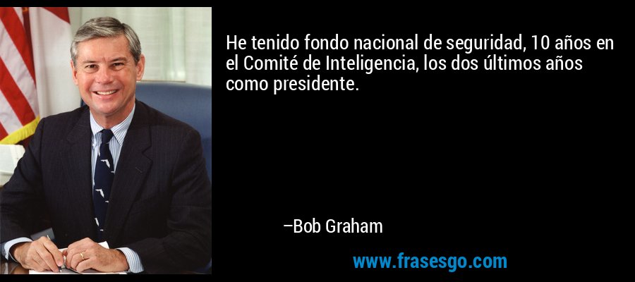 He tenido fondo nacional de seguridad, 10 años en el Comité de Inteligencia, los dos últimos años como presidente. – Bob Graham