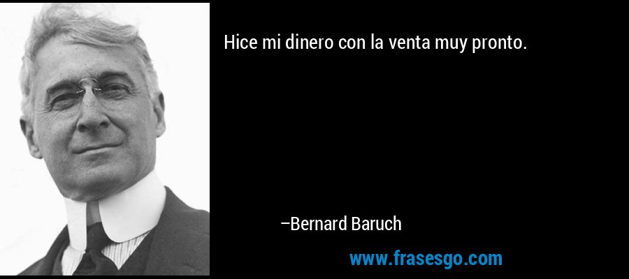 Hice mi dinero con la venta muy pronto. – Bernard Baruch