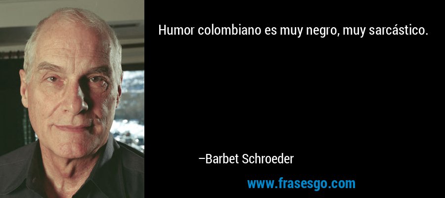 Humor colombiano es muy negro, muy sarcástico. – Barbet Schroeder
