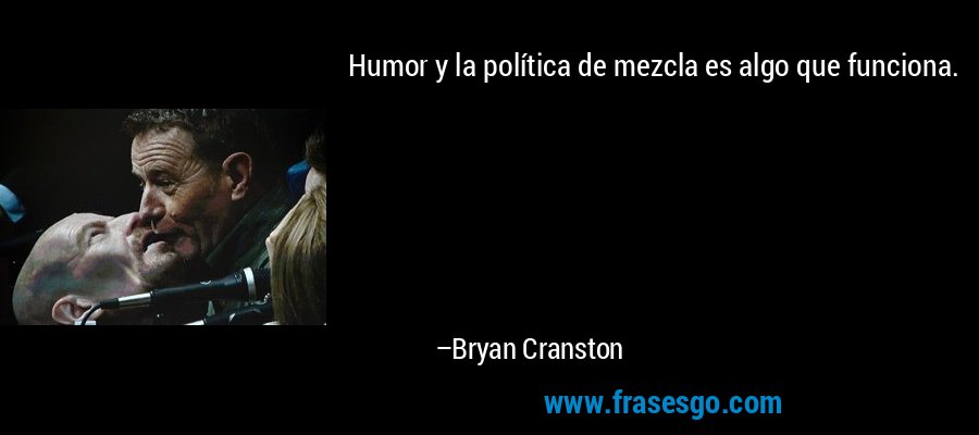 Humor y la política de mezcla es algo que funciona. – Bryan Cranston