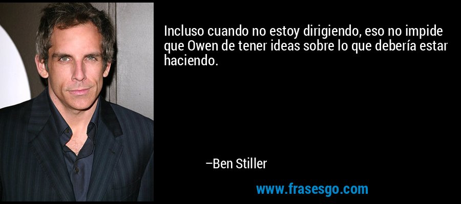 Incluso cuando no estoy dirigiendo, eso no impide que Owen de tener ideas sobre lo que debería estar haciendo. – Ben Stiller