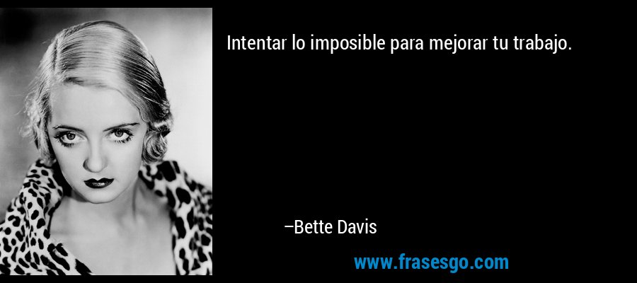 Intentar lo imposible para mejorar tu trabajo. – Bette Davis