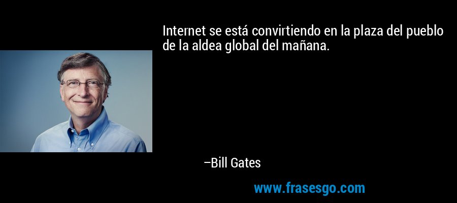 Internet se está convirtiendo en la plaza del pueblo de la aldea global del mañana. – Bill Gates