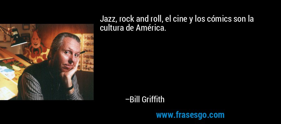 Jazz, rock and roll, el cine y los cómics son la cultura de América. – Bill Griffith