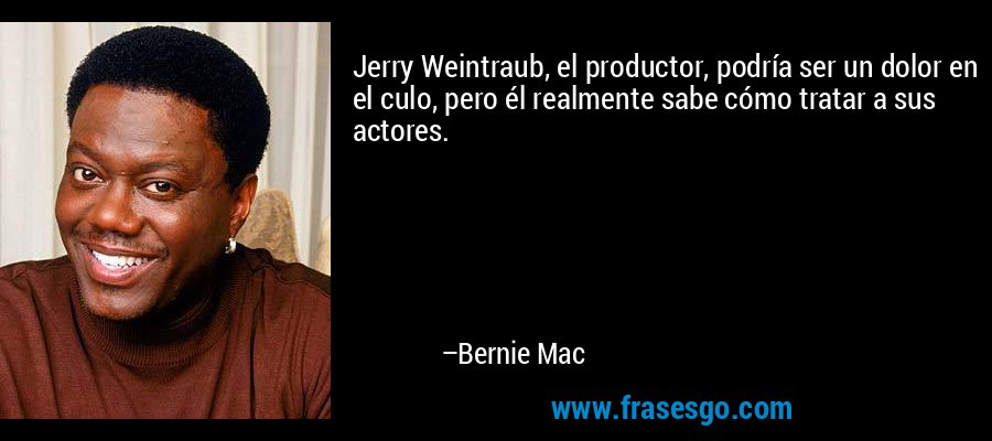 Jerry Weintraub, el productor, podría ser un dolor en el culo, pero él realmente sabe cómo tratar a sus actores. – Bernie Mac