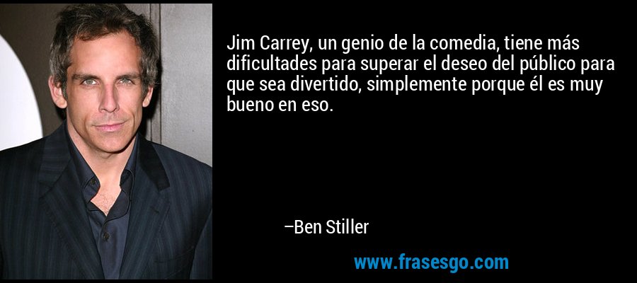 Jim Carrey, un genio de la comedia, tiene más dificultades para superar el deseo del público para que sea divertido, simplemente porque él es muy bueno en eso. – Ben Stiller