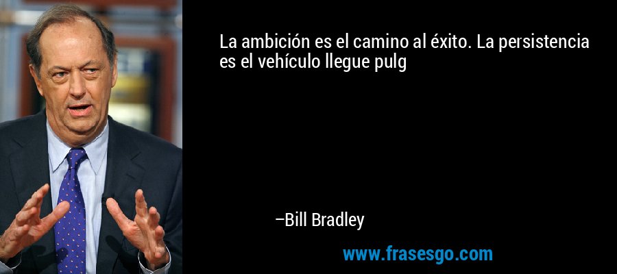 La ambición es el camino al éxito. La persistencia es el vehículo llegue pulg – Bill Bradley