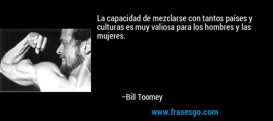 La capacidad de mezclarse con tantos países y culturas es muy valiosa para los hombres y las mujeres. – Bill Toomey