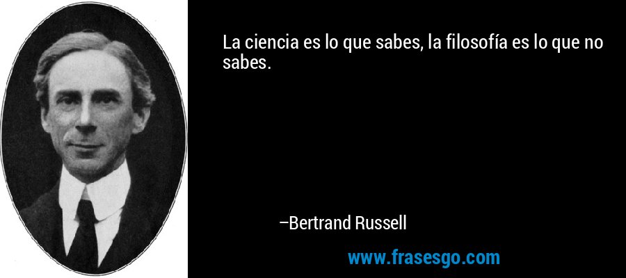 La ciencia es lo que sabes, la filosofía es lo que no sabes. – Bertrand Russell