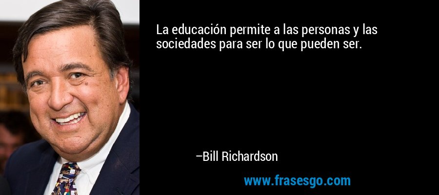 La educación permite a las personas y las sociedades para ser lo que pueden ser. – Bill Richardson