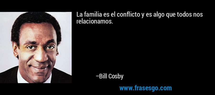La familia es el conflicto y es algo que todos nos relacionamos. – Bill Cosby