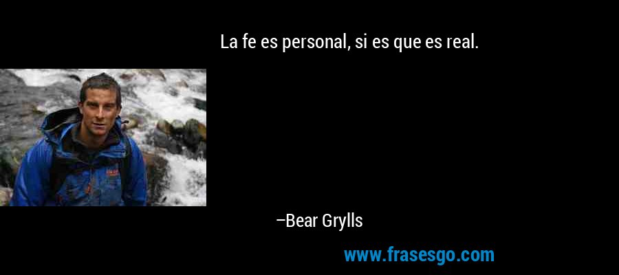 La fe es personal, si es que es real. – Bear Grylls