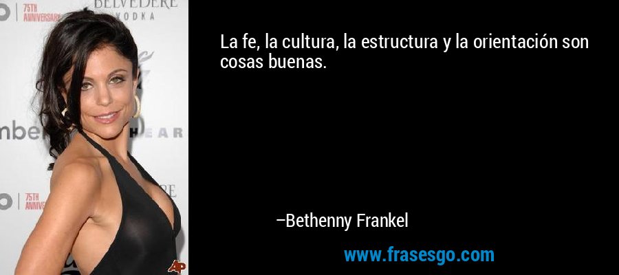 La fe, la cultura, la estructura y la orientación son cosas buenas. – Bethenny Frankel