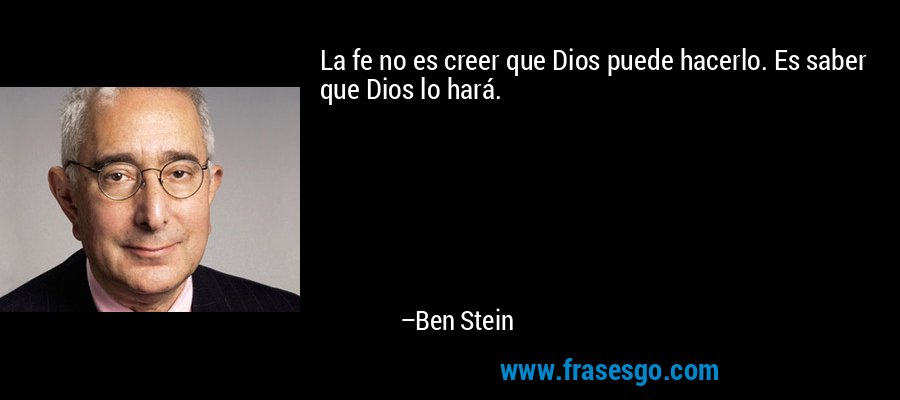 La fe no es creer que Dios puede hacerlo. Es saber que Dios lo hará. – Ben Stein