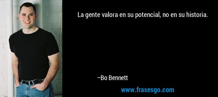 La gente valora en su potencial, no en su historia. – Bo Bennett