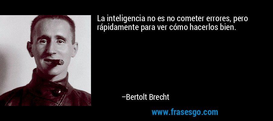 La inteligencia no es no cometer errores, pero rápidamente para ver cómo hacerlos bien. – Bertolt Brecht