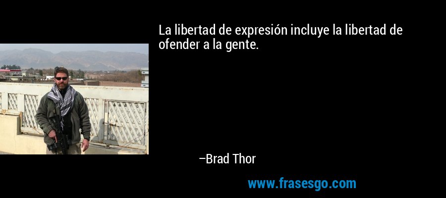 La libertad de expresión incluye la libertad de ofender a la gente. – Brad Thor